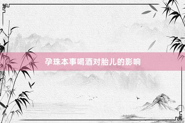孕珠本事喝酒对胎儿的影响