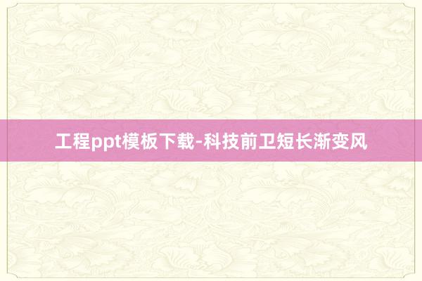 工程ppt模板下载-科技前卫短长渐变风